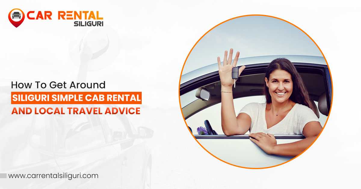 How to Get Around Siliguri: Simple Cab Rental and Local Travel Advice