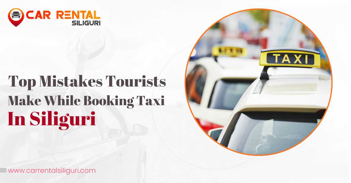 Top Mistakes Tourists Make While Booking Taxi in Siliguri