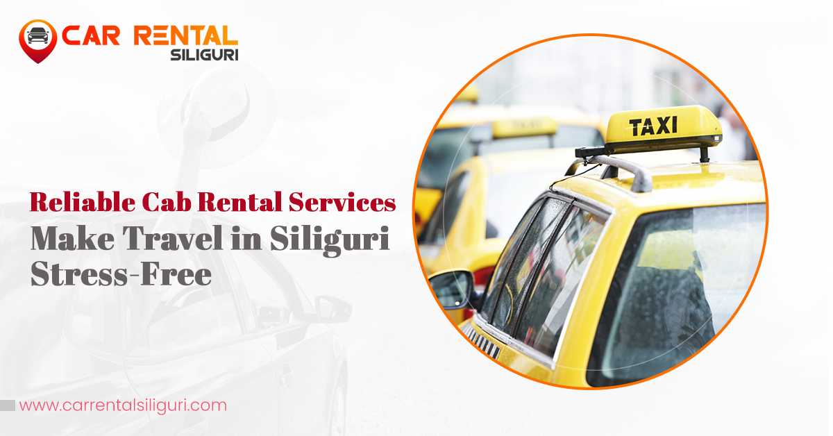 Reliable cab rental services make travel in Siliguri stress-free